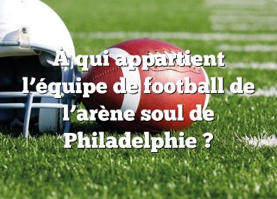 À qui appartient l’équipe de football de l’arène soul de Philadelphie ?